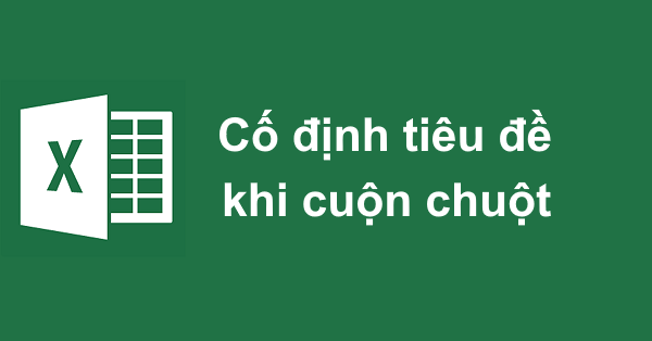 Cố định dòng cột tiêu đề khi cuộn chuột trong Excel