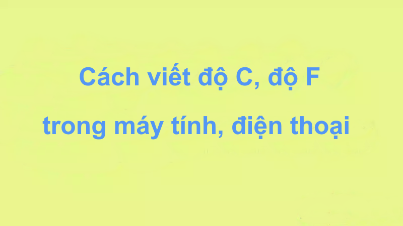 Cách chèn ký tự độ C, độ F trong máy tính, điện thoại