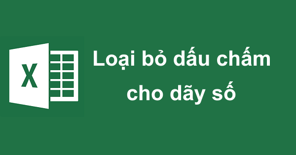 Cách loại bỏ dấu chấm cho dãy số trong Excel