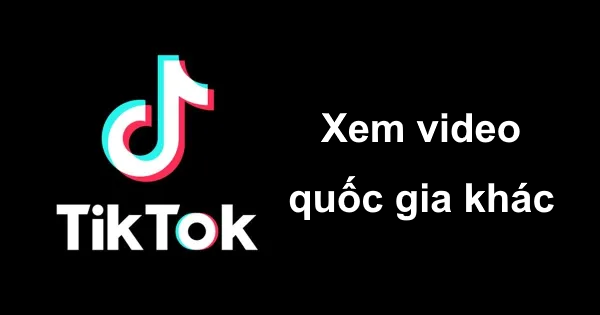 Mẹo xem video Tiktok của các quốc gia khác trên Windows