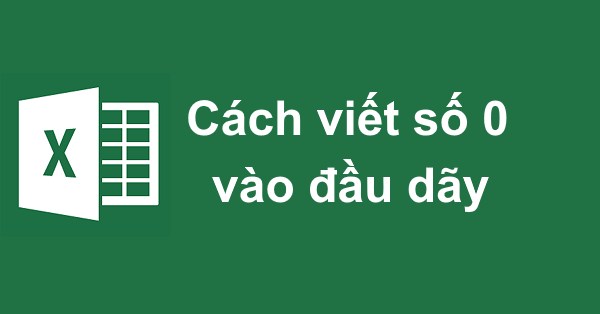 Cách viết số 0 vào đầu dãy số trong Excel